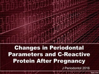 Changes in Periodontal
Parameters and C-Reactive
Protein After Pregnancy
J Periodontol 2016
 