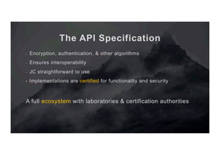 The API Specification
-  Encryption, authentication, & other algorithms
-  Ensures interoperability
-  JC straightforward ...