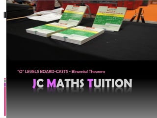 JC MATHS TUITION
“O” LEVELS BOARD-CASTS - Binomial Theorem
 