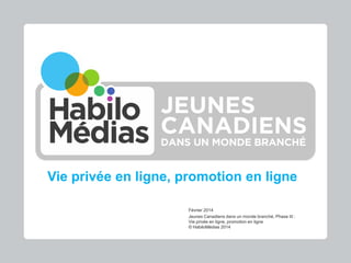 Vie privée en ligne, promotion en ligne
Février 2014
Jeunes Canadiens dans un monde branché, Phase III :
Vie privée en ligne, promotion en ligne
© HabiloMédias 2014

 