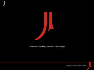 J




    Investment Banking | Internet & Technology




                                                 Jeopardy Christ Mediations Pvt Ltd
 