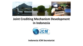 Joint Crediting Mechanism Development
in Indonesia
Indonesia JCM Secretariat
 