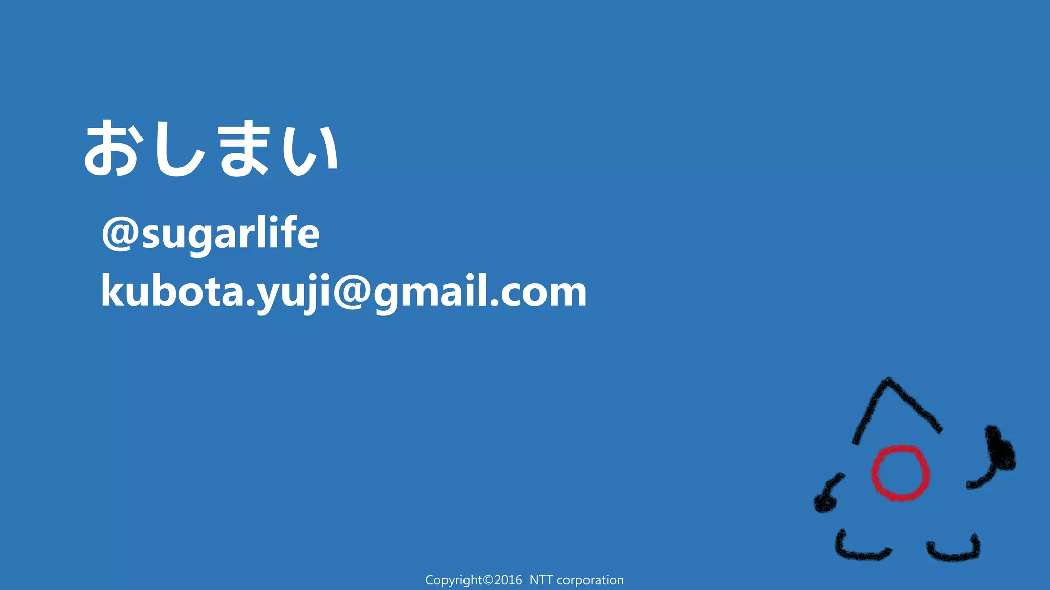 おしまい
@sugarlife
kubota.yuji@gmail.com
Copyright©2016 NTT corporation
 