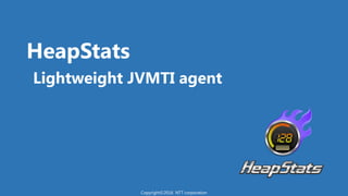 HeapStats
Lightweight JVMTI agent
Copyright©2016 NTT corporation
 