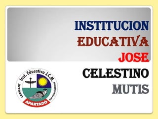 INSTITUCION
EDUCATIVA
JOSE
CELESTINO
MUTIS

 