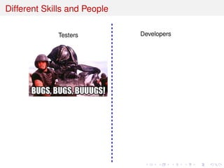 Different Skills and People
Testers Developers
 