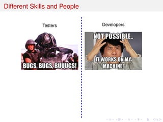 Different Skills and People
Testers Developers
 
