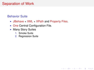 Separation of Work
Behavior Suite
JBehave + XML + XPath and Property Files.
One Central Conﬁguration File.
Many Story Suites
1. Smoke Suite
2. Regression Suite
 