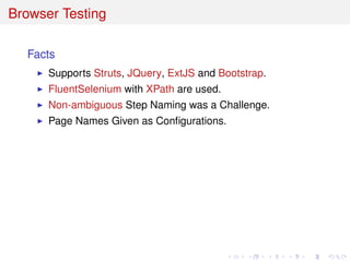Browser Testing
Facts
Supports Struts, JQuery, ExtJS and Bootstrap.
FluentSelenium with XPath are used.
Non-ambiguous Step Naming was a Challenge.
Page Names Given as Conﬁgurations.
 