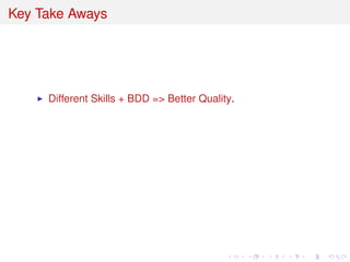 Key Take Aways
Different Skills + BDD => Better Quality.
 