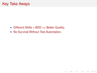 Key Take Aways
Different Skills + BDD => Better Quality.
No Survival Without Test Automation.
 