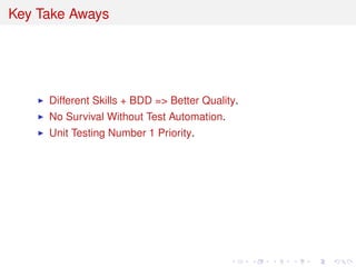 Key Take Aways
Different Skills + BDD => Better Quality.
No Survival Without Test Automation.
Unit Testing Number 1 Priority.
 