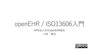 openEHR / ISO13606入門
NPO法人日本openEHR協会
小林 慎治
 