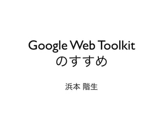 Google Web Toolkit
 
