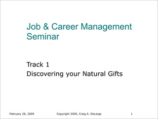 Job & Career Management
           Seminar


           Track 1
           Discovering your Natural Gifts




February 28, 2009   Copyright 2009, Craig A. DeLarge   1
 