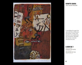 A-NUN-NA 1
ACRYLIQUE
ESQUISSE SUR PAPIER
19 X 30 cm
RÉALISATION SUR TOILE
100 X 120 cm
SCRIPTO SENSU
Jean Charlet-Martelli
5
L’assemblage des signes fait
ainsi naître une architecture
de la pensée, comme celui
des pierres une architecture
des monuments. Plénitude
de la pensée construite
devançant les actes.
 