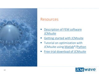 48
Resources
 Description of FEM software
JCMsuite
 Getting started with JCMsuite
 Tutorial on optimization with
JCMsuite using Matlab®/Python
 Free trial download of JCMsuite
 