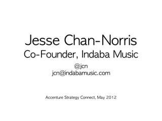Jesse	 Chan-Norris
Co-Founder,	 Indaba	 Music
               @jcn
       jcn@indabamusic.com



    Accenture	 Strategy	 Connect,	 May	 2012
 
