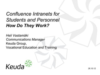 Confluence Intranets for
Students and Personnel
How Do They Work?

Heli Vastamäki
Communications Manager
Keuda Group,
Vocational Education and Training




                                    26.10.12
 