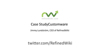 Case StudyCustomware
 Jimmy Lundström, CEO of RefinedWiki




twitter.com/RefinedWiki
 