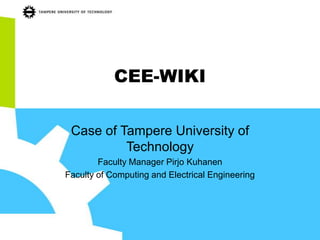 CEE-WIKI

 Case of Tampere University of
          Technology
        Faculty Manager Pirjo Kuhanen
Faculty of Computing and Electrical Engineering
 
