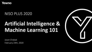 NISO PLUS 2020
Artificial Intelligence &
Machine Learning 101
Jason Chabak
February 24th, 2020
 