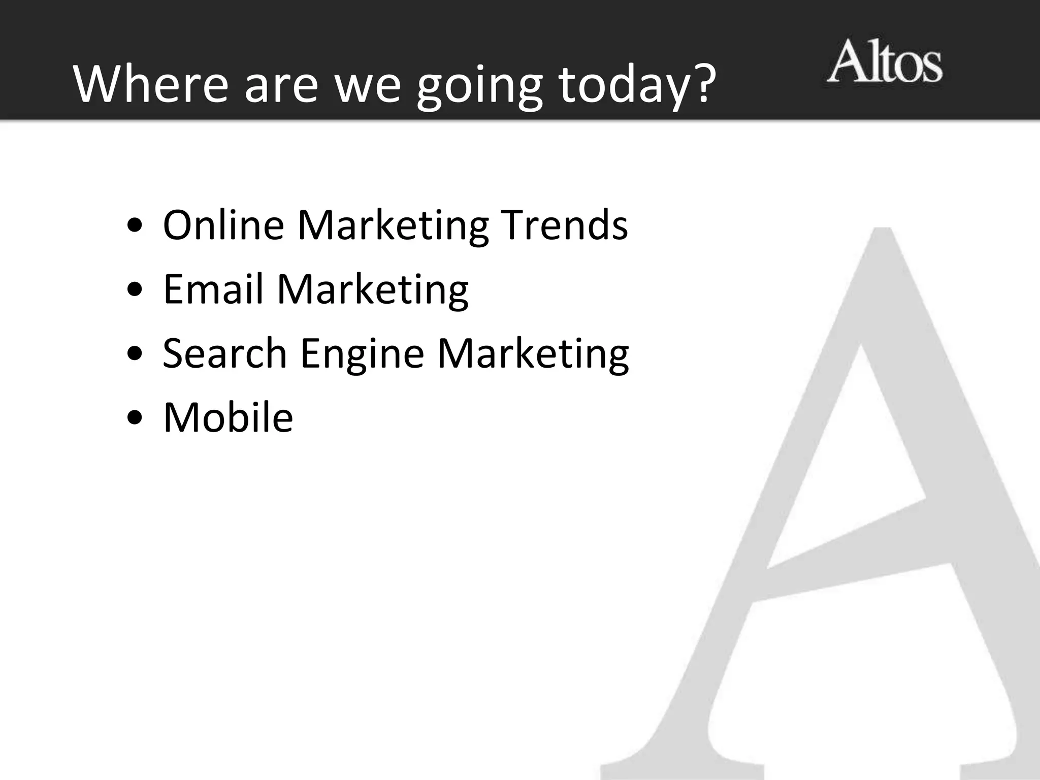 Where are we going today?
• Online Marketing Trends
• Email Marketing
• Search Engine Marketing
• Mobile
 