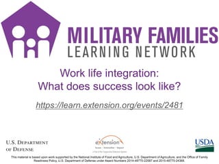 https://learn.extension.org/events/2481
This material is based upon work supported by the National Institute of Food and Agriculture, U.S. Department of Agriculture, and the Office of Family
Readiness Policy, U.S. Department of Defense under Award Numbers 2014-48770-22587 and 2015-48770-24368.
Work life integration:
What does success look like?
 