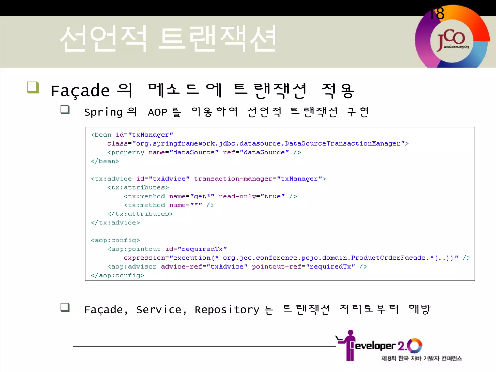 18
선언적 트랜잭션
 Façade 의 메소드에 트랜잭션 적용
 Spring 의 AOP 를 이용하여 선언적 트랜잭션 구현
 Façade, Service, Repository 는 트랜잭션 처리로부터 해방
 