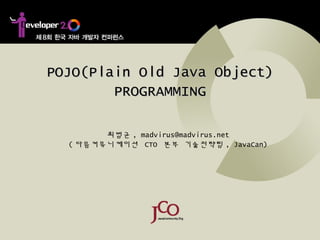 POJO(Plain Old Java Object)POJO(Plain Old Java Object)
PROGRAMMINGPROGRAMMING
최범균 , madvirus@madvirus.net
( 다음커뮤니케이션 CTO 본부 기술전략팀 , JavaCan)
 