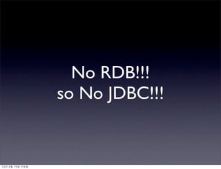 No RDB!!!
so No JDBC!!!