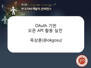 제13회 한국자바개발자 컨퍼런스




  OAuth 기반
오픈 API 활용 실전

옥상훈(@okgosu)
 