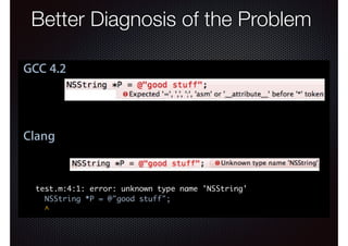 Better Diagnosis of the Problem
Better Diagnosis of the Problem
GCC 4.2

Clang

test.m:4:1: error: unknown type name 'NSString'
NSString *P = @"good stuff";
^

 