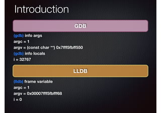 Introduction
GDB
(gdb) info args
argc = 1
argv = (const char **) 0x7ﬀf5fbﬀ550
(gdb) info locals
i = 32767

LLDB
(lldb) frame variable
argc = 1
argv = 0x00007ﬀf5fbﬀf68
i=0

 