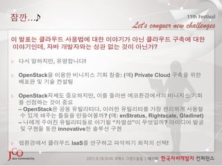 …


             ,                                                    ?

                  ,              !

    OpenStack                                        :(   ) Private Cloud


    OpenStack                        ,

    – OpenStack                          .
                                             ?(     : enStratus, Rightscale, Gladinet)
    –                                             “       ”            ?
                      innovative

                          IaaS                                         !
 