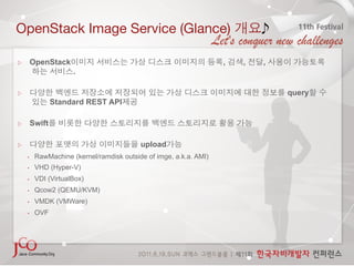 OpenStack Image Service (Glance)                                           

     OpenStack                                                     ,   ,   ,
                     .

                                                                               query
               Standard REST API

     Swift

                                          upload
    •    RawMachine (kernel/ramdisk outside of imge, a.k.a. AMI)
    •    VHD (Hyper-V)
    •    VDI (VirtualBox)
    •    Qcow2 (QEMU/KVM)
    •    VMDK (VMWare)
    •    OVF
 