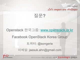 ?


Openstack          : www.openstack.or.kr
  Facebook OpenStack Korea Group
                 : @songerie

            : jaesuk.ahn@gmail.com
 