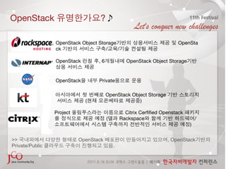 OpenStack                            ?

                 OpenStack Object Storage                                 OpenSta
                 ck                  /    /                       

                 OpenStack           ,6             OpenStack Object Storage            "
                                 

                 OpenStack           Private               

                                          OpenStack Object Storage
                             (                         )

                 Project                            Citrix Cerﬁﬁed Openstack
                                          (       Rackspace                         /
                                                                               )


>>                         OpenStack                                  , OpenStack
Private/Public                                .
 