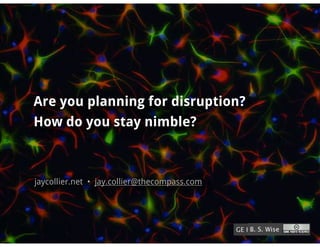 Are you planning for disruption?
How do you stay nimble?



jaycollier.net • jay.collier@thecompass.com




                                                  B. S. Wise
                                              GE Healthcare
 