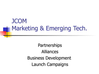 JCOM Marketing & Emerging Tech. Partnerships Alliances Business Development  Launch Campaigns 