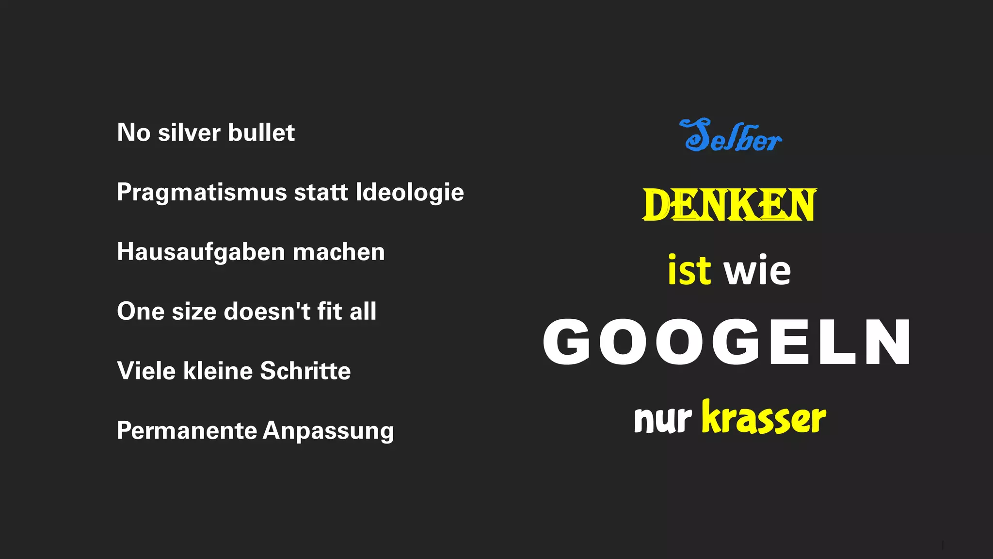 27
Selber
Denken
ist wie
GOOGELN
nur krasser
No silver bullet
Pragmatismus statt Ideologie
Hausaufgaben machen
One size doesn't fit all
Viele kleine Schritte
Permanente Anpassung
 