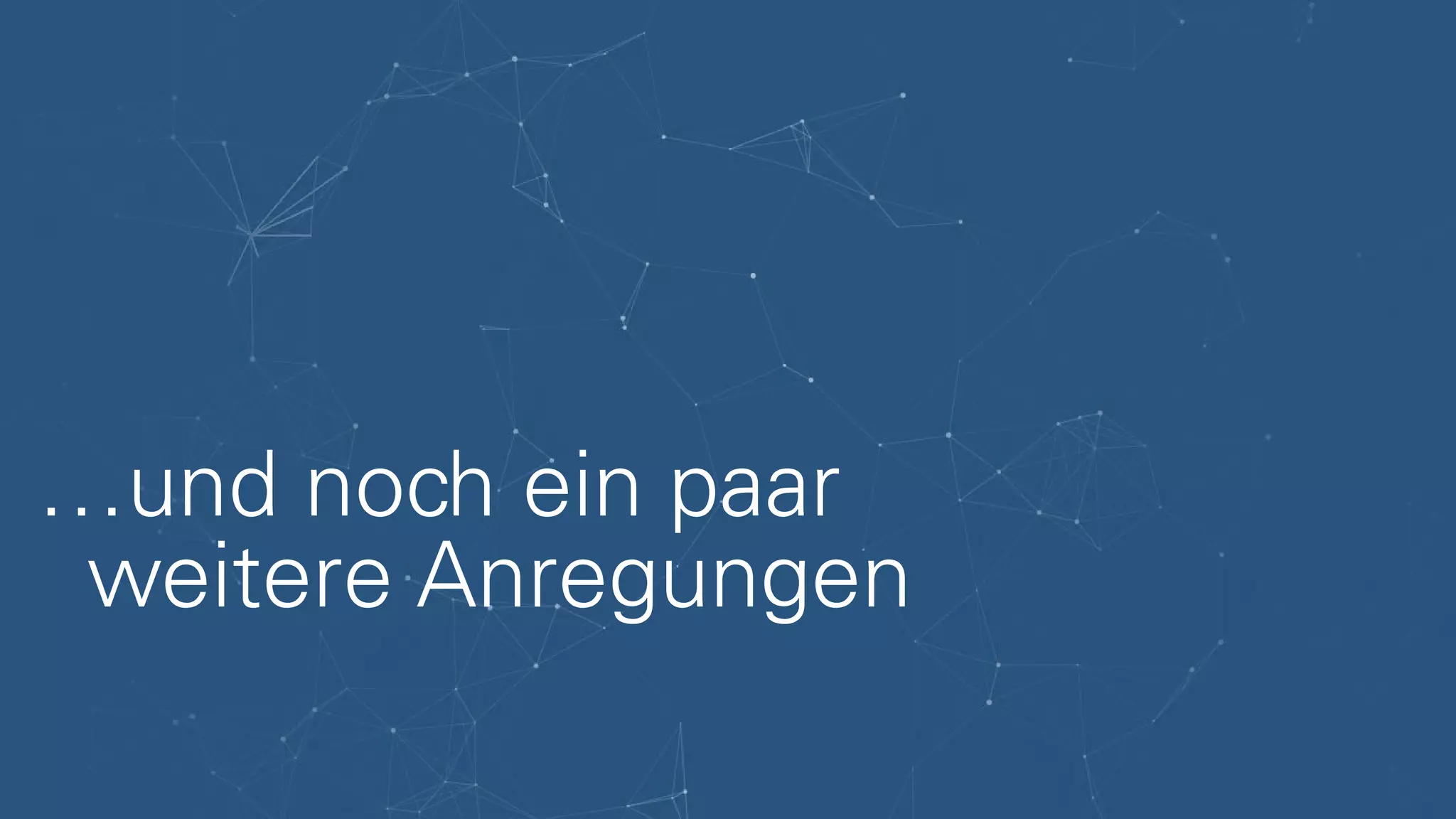 …und noch ein paar
weitere Anregungen
 