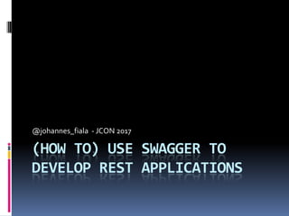 (HOW TO) USE SWAGGER TO
DEVELOP REST APPLICATIONS
@johannes_fiala - JCON 2017
 