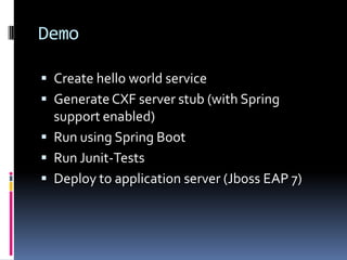 Demo
 Create hello world service
 GenerateCXF server stub (with Spring
support enabled)
 Run using Spring Boot
 Run Junit-Tests
 Deploy to application server (Jboss EAP 7)
 