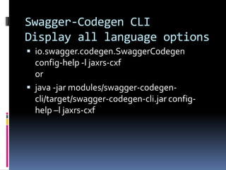 Swagger-Codegen CLI
Display all language options
 io.swagger.codegen.SwaggerCodegen
config-help -l jaxrs-cxf
or
 java -jar modules/swagger-codegen-
cli/target/swagger-codegen-cli.jar config-
help –l jaxrs-cxf
 