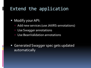 Extend the application
 Modify your API:
 Add new services (use JAXRS-annotations)
 Use Swagger annotations
 Use BeanValidation annotations
 Generated Swagger spec gets updated
automatically
 