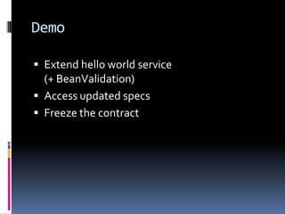 Demo
 Extend hello world service
(+ BeanValidation)
 Access updated specs
 Freeze the contract
 