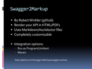 Swagger2Markup
 By RobertWinkler (github)
 Render your API in HTML/PDFs
 Uses Markdown/Asciidoctor files
 Completely customizable
 Integration options:
 Run as Program/Unittest
 Maven
https://github.com/Swagger2Markup/swagger2markup
 