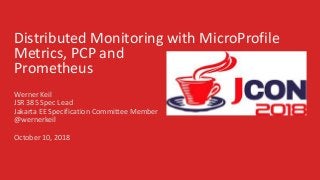 Distributed Monitoring with MicroProfile
Metrics, PCP and
Prometheus
Werner Keil
JSR 385 Spec Lead
Jakarta EE Specification Committee Member
@wernerkeil
October 10, 2018
 