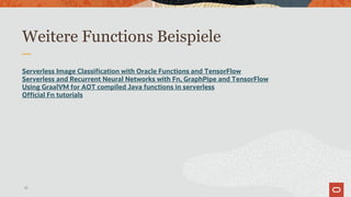 Weitere Functions Beispiele
Serverless Image Classification with Oracle Functions and TensorFlow
Serverless and Recurrent ...